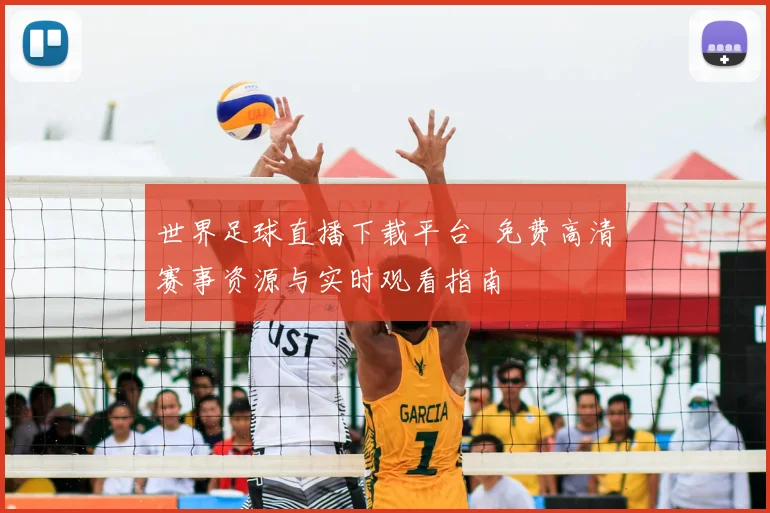 世界足球直播下载平台 免费高清赛事资源与实时观看指南