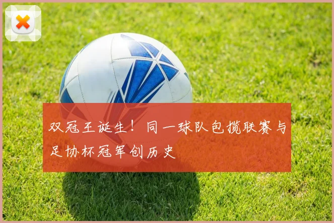 双冠王诞生!同一球队包揽联赛与足协杯冠军创历史