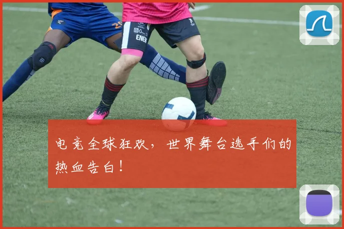 电竞全球狂欢，世界舞台选手们的热血告白！