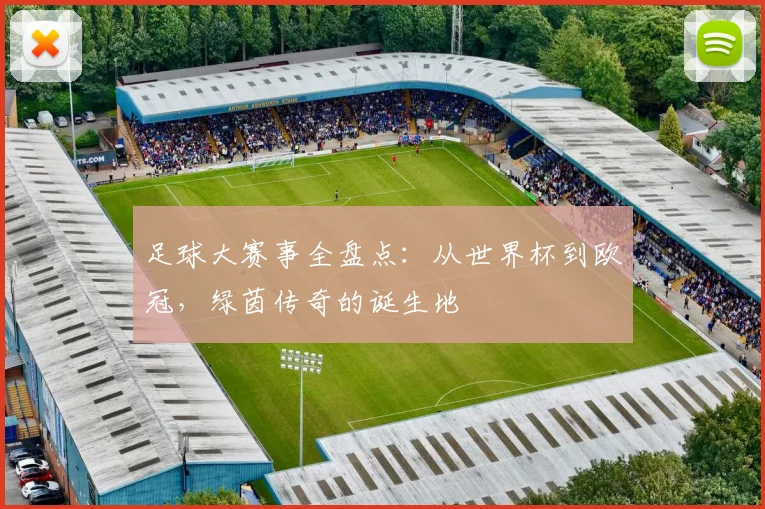 足球大赛事全盘点：从世界杯到欧冠，绿茵传奇的诞生地