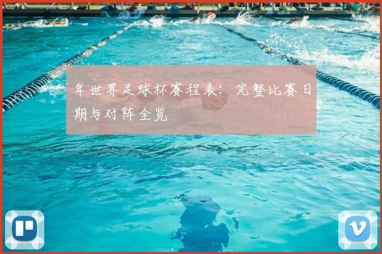 年世界足球杯赛程表：完整比赛日期与对阵全览