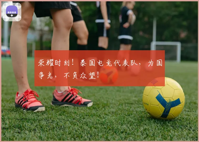 荣耀时刻！泰国电竞代表队，为国争光，不负众望！