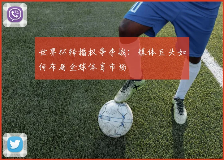 世界杯转播权争夺战：媒体巨头如何布局全球体育市场
