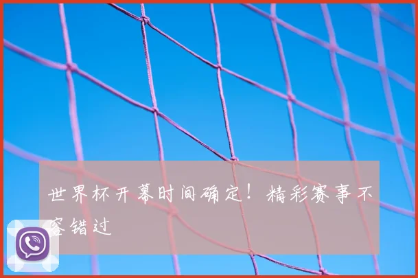 世界杯开幕时间确定！精彩赛事不容错过